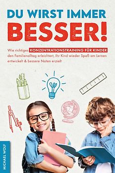 Du wirst immer besser! Wie richtiges Konzentrationstraining für Kinder den Familienalltag erleichtert, Ihr Kind wieder Spaß am Lernen entwickelt &amp; bessere Noten erzielt