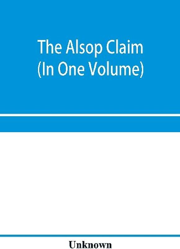 The Alsop claim. Appendix to the Counter Case of The case of the United States of America for and in behalf of the original American claimants in this case, their heirs, assigns, representatives, and devisees versus the Republic of Chile before His Majest