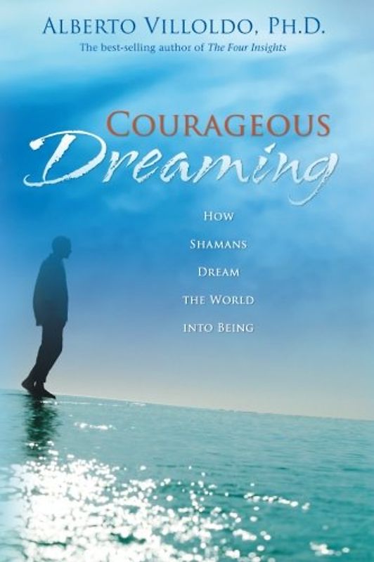 Courageous Dreaming: How Shamans Dream the World Into Being - Villoldo, Alberto