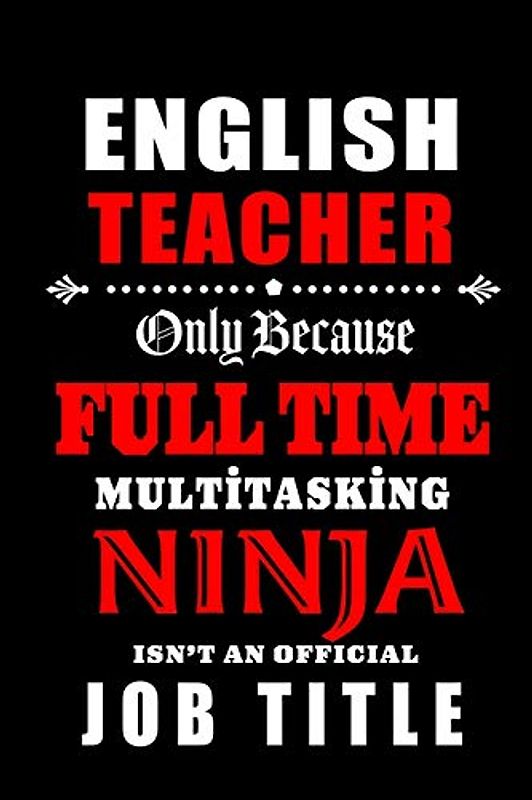 English Teacher Only Because Full Time Multitasking Ninja Isn't An Official Job Title: Teacher Appreciation Gift: Blank Lined Notebook, Journal ,diary ... teachers ( alternative to Thank You Card )