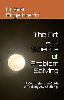 The Art and Science of Problem Solving: A Comprehensive Guide to Tackling Any Challenge