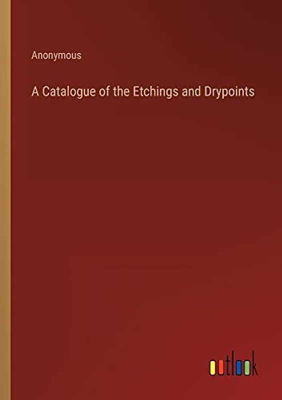 A Catalogue of the Etchings and Drypoints