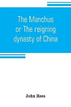 The Manchus, or The reigning dynasty of China; their rise and progress