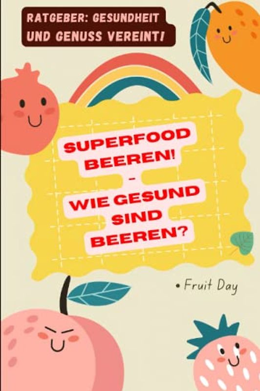 Superfood - Wie gesund sind Beeren?: Ratgeber Gesundheit und Genuss vereint! Gesundheitsfördernde Inhaltsstoffe klar erklärt: Blaubeeren ... Stachelbeeren, Waldbeeren & mehr!