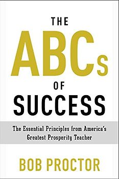 The ABCs of Success: The Essential Principles from America's Greatest Prosperity Teacher - Proctor, Bob
