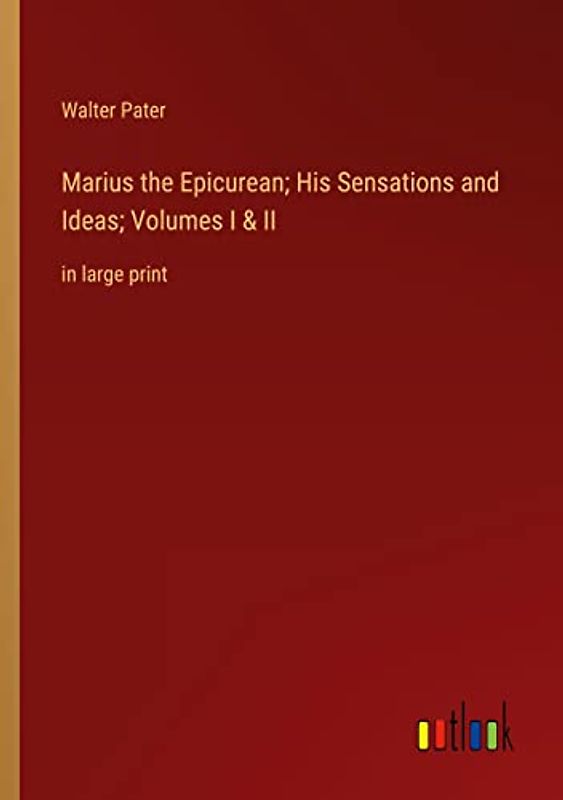 Marius the Epicurean; His Sensations and Ideas; Volumes I & II: in large print
