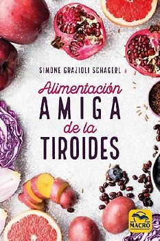 Alimentación amiga de la tiroides : la comida para curar el hipotiroidismo, el hipertiroidismo y otros problemas