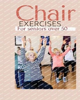Chair exercises for Seniors over 50: A Comprehensive Guide to Chair Exercises for Seniors to Boost Flexibility and Strength