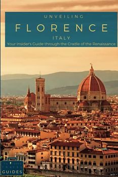 Unveiling Florence: Your Insider's Guide through the Cradle of the Renaissance: Explore Masterpieces, Experience Local Flavors, and Unlock the Secrets of Italy's Artistic Heart