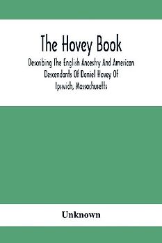 The Hovey Book, Describing The English Ancestry And American Descendants Of Daniel Hovey Of Ipswich, Massachusetts