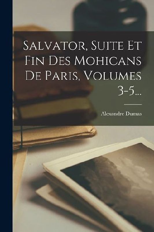 Salvator, Suite Et Fin Des Mohicans De Paris, Volumes 3-5...
