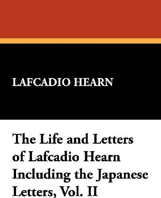 The Life and Letters of Lafcadio Hearn Including the Japanese Letters, Vol. II