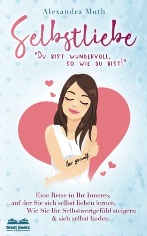 SELBSTLIEBE: „Du bist wundervoll, so wie du bist!“ Eine Reise in Ihr Inneres, auf der Sie sich selbst lieben lernen. Wie Sie Ihr Selbstwertgefühl ... finden. (Ratgeber Selbstliebe lernen, Band 1)