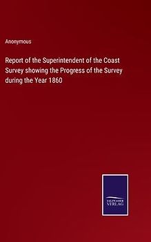 Report of the Superintendent of the Coast Survey showing the Progress of the Survey during the Year 1860