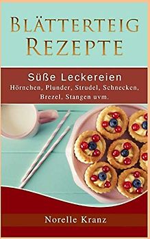 Blätterteig Rezepte: Süße Leckereien, Hörnchen, Plunder, Strudel, Schnecken, Brezel, Stangen uvm.: Plus Bonusrezepte aus "Cookies, Muffins, Kuchen und mehr"