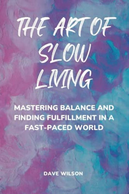 The Art of Slow Living: Mastering Balance and Finding Fulfillment in a Fast-Paced World