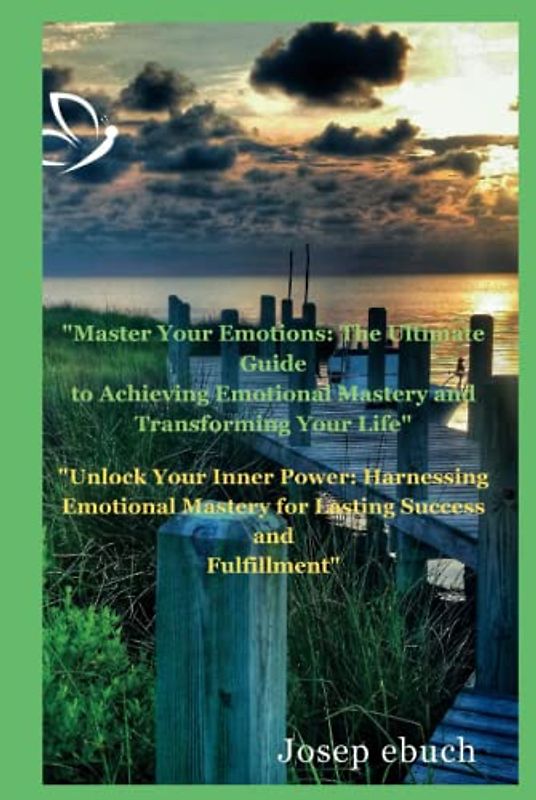 Master Your Emotions: The Ultimate Guide to Achieving Emotional Mastery and Transforming Your Life: Unlock Your Inner Power: Harnessing Emotional Mastery for Lasting Success and Fulfillment