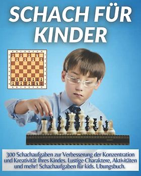 SCHACH FÜR KINDER: 300 Schachaufgaben zur Verbesserung der Konzentration und Kreativität Ihres Kindes. Lustige Charaktere, Aktivitäten und mehr! Schachaufgaben für kids. Ubungsbuch.