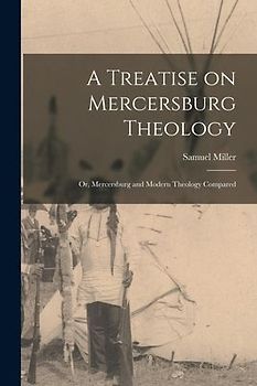 A Treatise on Mercersburg Theology: Or, Mercersburg and Modern Theology Compared