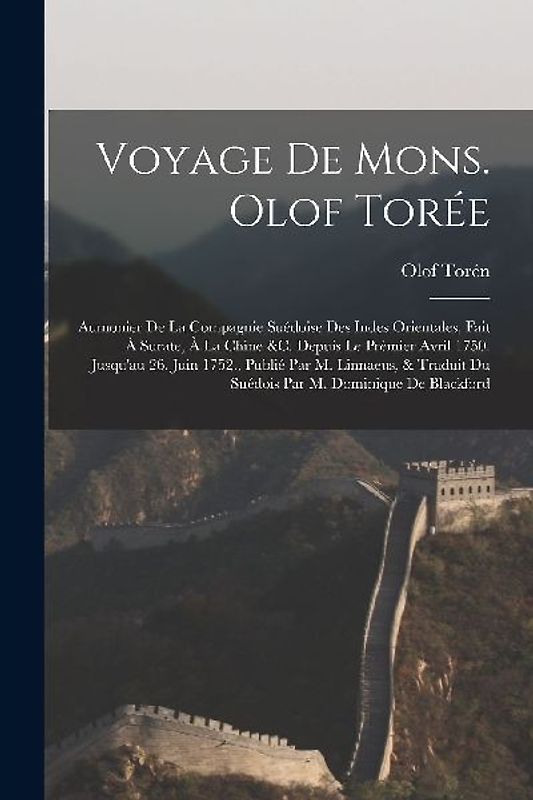 Voyage De Mons. Olof Torée: Aumonier De La Compagnie Suédoise Des Indes Orientales, Fait À Surate, À La Chine &c. Depuis Le Prémier Avril 1750. Ju
