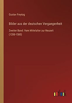 Bilder aus der deutschen Vergangenheit: Zweiter Band: Vom Mittelalter zur Neuzeit (1200-1500)