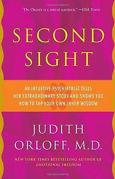Second Sight: An Intuitive Psychiatrist Tells Her Extraordinary Story and Shows You How To Tap Your Own Inner Wisdom - Orloff, Judith