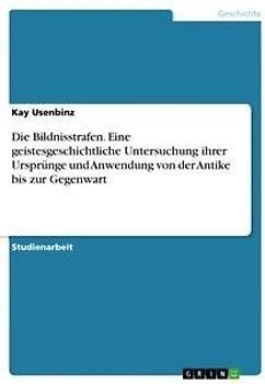 Die Bildnisstrafen. Eine geistesgeschichtliche Untersuchung ihrer Ursprünge und Anwendung von der Antike bis zur Gegenwart
