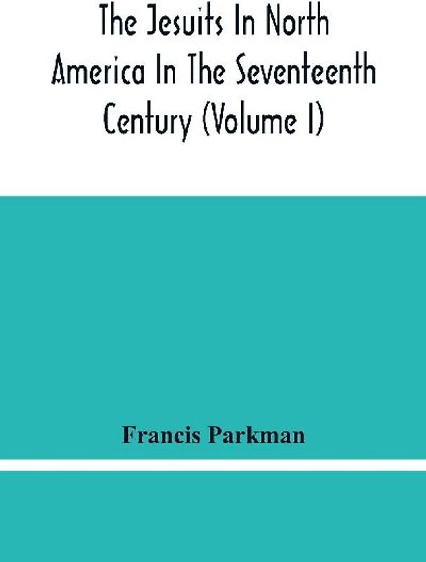 The Jesuits In North America In The Seventeenth Century (Volume I)