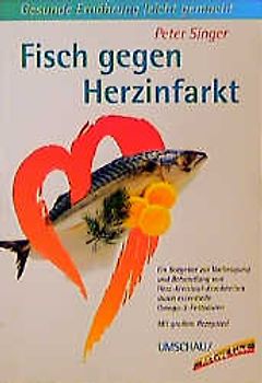 Fisch gegen Herzinfarkt. Ein Ratgeber zur Vorbeugung und Behandlung von Herz-Kreislauf-Krankheiten durch essentielle Omega-3-Fettsäuren