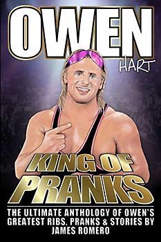 Owen Hart: King of Pranks: The Ultimate Anthology of Owen's Greatest Ribs, Pranks and Stories