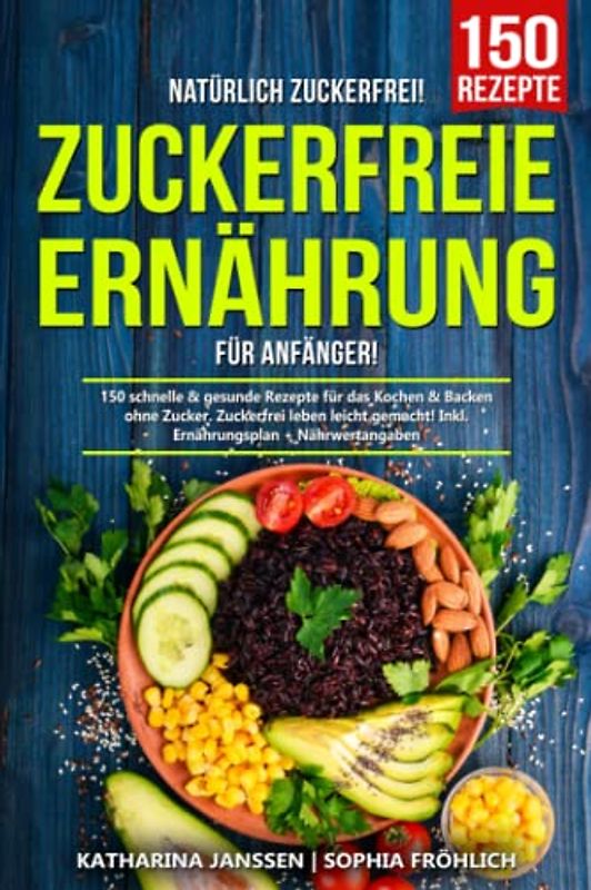 Natürlich Zuckerfrei! – Zuckerfreie Ernährung für Anfänger: 150 schnelle & gesunde Rezepte für das Kochen & Backen ohne Zucker. Zuckerfrei leben leicht gemacht! Inkl. Ernährungsplan + Nährwertangaben