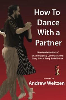 How To Dance With a Partner: The Gentle Method of Unambiguously Communicating Every Step in Every Social Dance