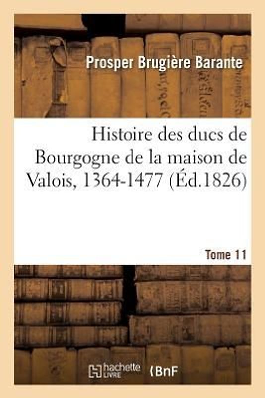 Histoire Des Ducs de Bourgogne de la Maison de Valois, 1364-1477. Tome 11