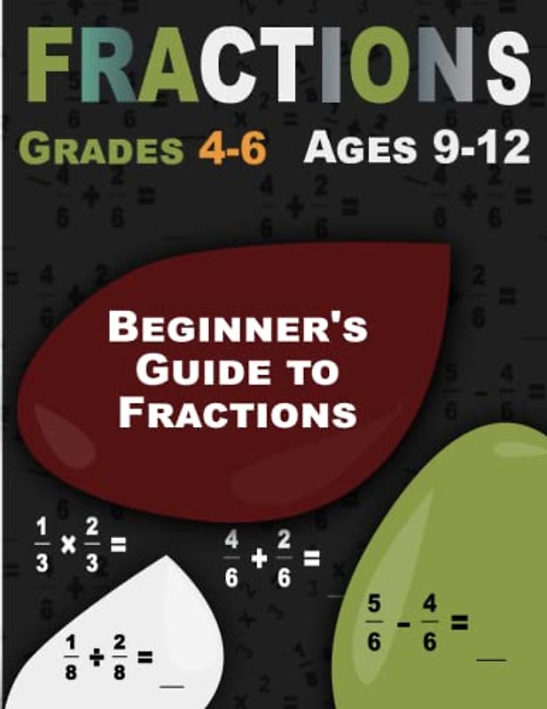Beginner's Guide to Fractions: Fractions, Math Workbook for Ages 9-12 (Grades 4-6)