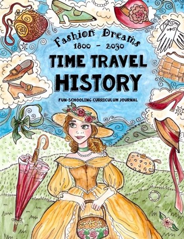 Time Travel History - Fashion Dreams 1800 - 2030: Creative Fun-Schooling Curriculum - Homeschooling Ages 9 to 17 (Fun-Schooling History, Band 1)