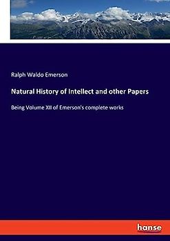 Natural History of Intellect and other Papers: Being Volume XII of Emerson's complete works
