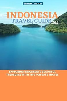 INDONESIA TRAVEL GUIDE 2023: Exploring Indonesia's beautiful treasures with tips for safe travel