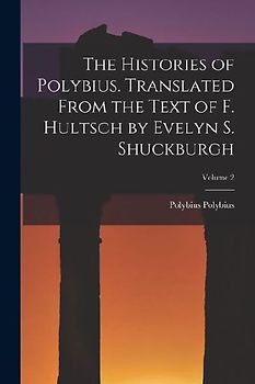 The Histories of Polybius. Translated From the Text of F. Hultsch by Evelyn S. Shuckburgh; Volume 2