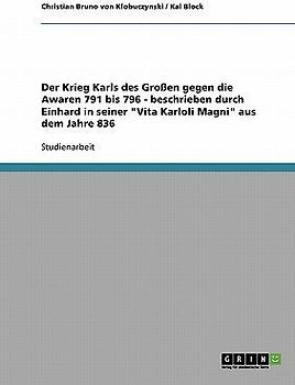 Der Krieg Karls des Großen gegen die Awaren 791 bis 796 - beschrieben durch Einhard in seiner "Vita Karloli Magni" aus dem Jahre 836