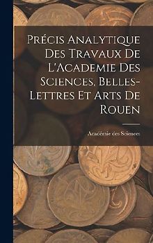 Précis Analytique des Travaux de L'Academie des Sciences, Belles-lettres et Arts de Rouen