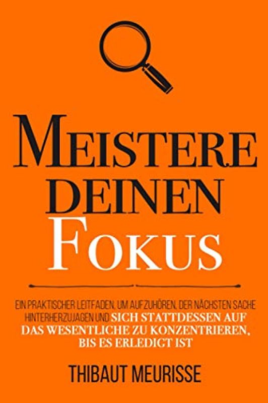 Meistere deinen Fokus: Ein praktischer Leitfaden, um aufzuhören, der nächsten Sache hinterherzujagen und sich stattdessen auf das Wesentliche zu ... bis es erledigt ist (Meister Serie, Band 3)