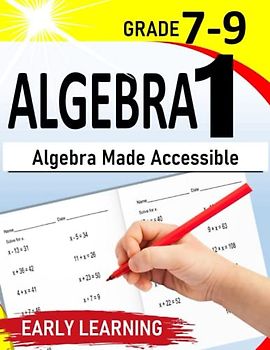 Algebra 1: Algebra Made Accessible | A Self-Teaching Workbook for 7th-9th Grade Students |500+ Practice Exercises with Step by Step solutions