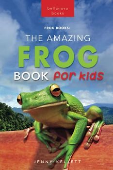 Frogs The Amazing Frog Book for Kids: 100+ Amazing Frog Facts, Photos, Quiz & More (Animal Books for Kids, Band 21)