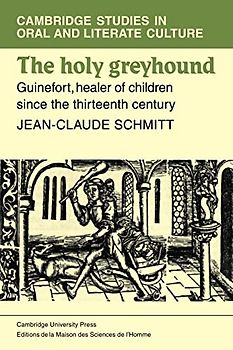 The Holy Greyhound: Guinefort, Healer of Children since the Thirteenth Century (Cambridge Studies in Oral and Literate Culture, Band 6)