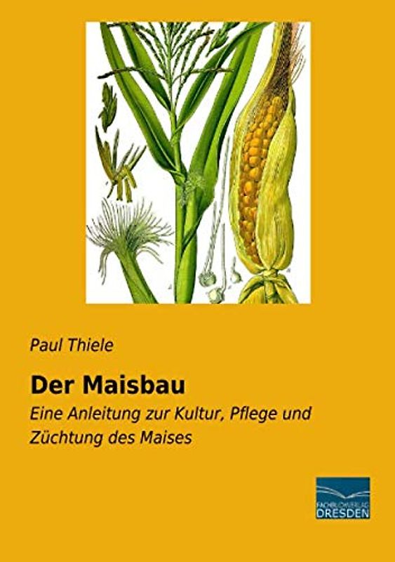 Der Maisbau: Eine Anleitung zur Kultur, Pflege und Züchtung des Maises