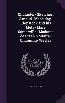 Character- Sketches. Arnaud- Macaulay- Klopstock and his Meta- Mary Somerville- Madame de Staël- Voltaire- Channing- Wesley