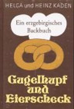 Gugelhupf und Eierscheck. Ein erzgebirgisches Backbuch