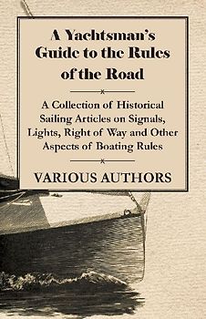 A Yachtsman's Guide to the Rules of the Road - A Collection of Historical Sailing Articles on Signals, Lights, Right of Way and Other Aspects of Boating Rules