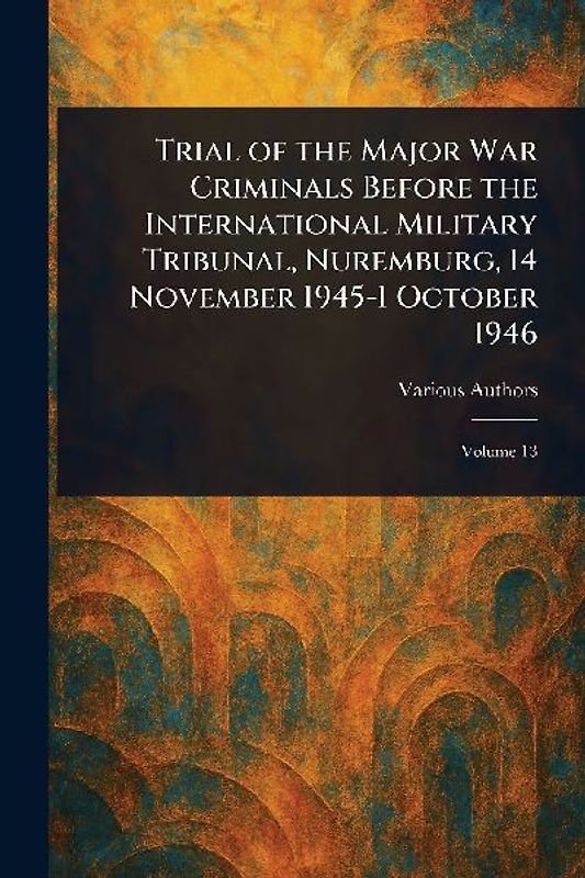 Trial of the Major War Criminals Before the International Military Tribunal, Nuremburg, 14 November 1945-1 October 1946