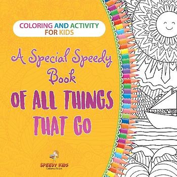 Coloring and Activity for Kids. A Special Speedy Book of All Things That Go. 100+ Pages of Coloring and Activity Book for Older Kids with Big How to Draw Pictures